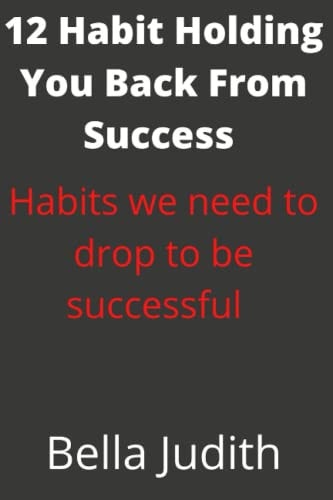 12 Habit Holding You Back From Success. Habits We Need to Drop to be Successful