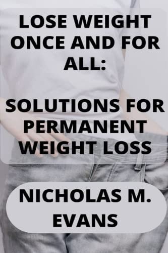 Lose Weight Once and for All Solutions for Permanent Weight Loss