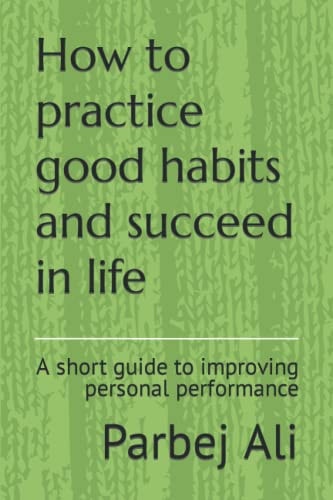 How to Practice Good Habits and Succeed in Life A Short Guide to Improving Personal Performance