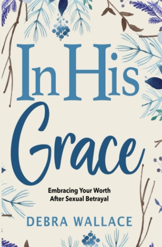 In His Grace Embracing Your Worth After Sexual Betrayal