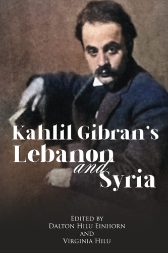 Kahlil Gibran's Lebanon and Syria His Unpublished Stories of His Beloved Homeland