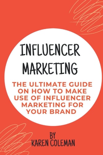 Influencer Marketing The Ultimate Guide on how to Make Use of Influencer Marketing for Your Brand