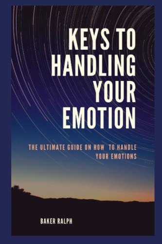 Keys to Handling Your Emotions The Ultimate Guide on how to Handle Your Emotions