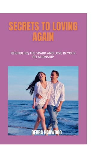 Secrets to Loving Again Rekindling the Spark and Love in Your Relationship