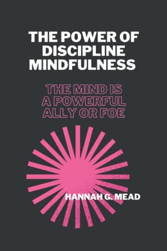 The Power of Discipline Mindfulness The Mind Is A Powerful Ally Or Foe