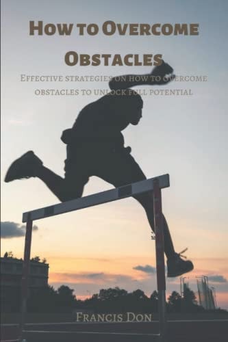 How to Overcome Obstacles Effective Ways on how to Overcome Obstacles to Unlock Full Potential