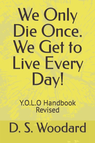 We Only Die Once. We Get to Live Every Day! Y.O.L.O Handbook Revised