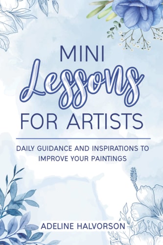 Mini Lessons for Artists Daily Guidance and Inspirations to Improve Your Paintings