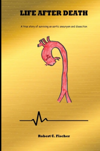 Life After Death A True Story of Surviving an Aortic Aneurysm and Dissection