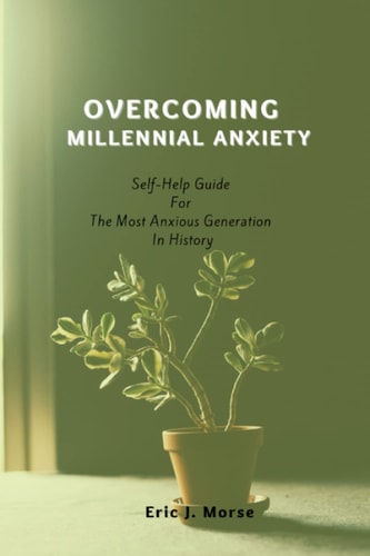 Overcoming Millennial Anxiety Self-Help Guide For The Most Anxious Generation In History