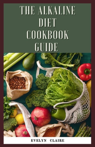 The Alkaline Diet Cookbook Guide What to Know, Why It Works, What to Eat And How to Make It.