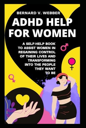 ADHD Help For Women A Self-Help Book to Assist Women in Regaining Control of Their Lives and Transforming Into The People They Want to Be
