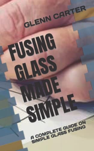 Fusing Glass Made Simple A Complete Guide on Simple Glass Fusing