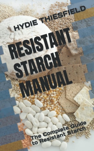 Resistant Starch Manual The Complete Guide to Resistant Starch