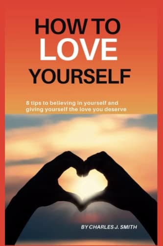 How to Love Yourself 8 Tips to Believing in Yourself and Giving Yourself the Love You Deserve