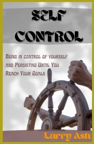 Self Control Be in Control of Yourself and Persisting Until You Reach Your Goals