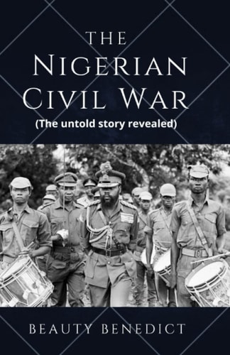 The Nigerian Civil War The Untold Story Revealed (1967-1970). A Detailed History