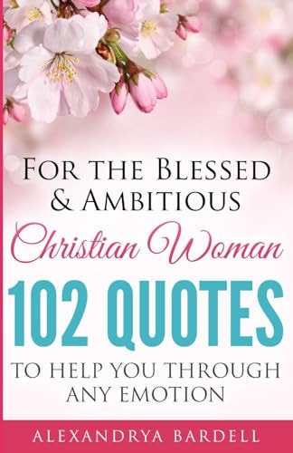 For The Blessed & Ambitious Christian Woman 102 Quotes To Help You Through Any Emotion