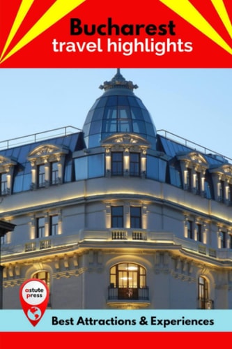 Bucharest Travel Highlights Best Attractions & Experiences