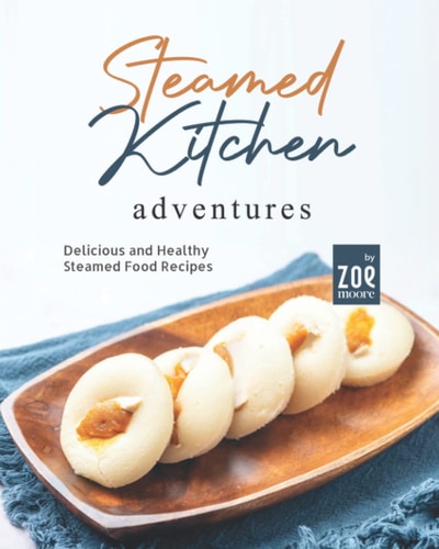 Steamed Kitchen Adventures Delicious and Healthy Steamed Food Recipes