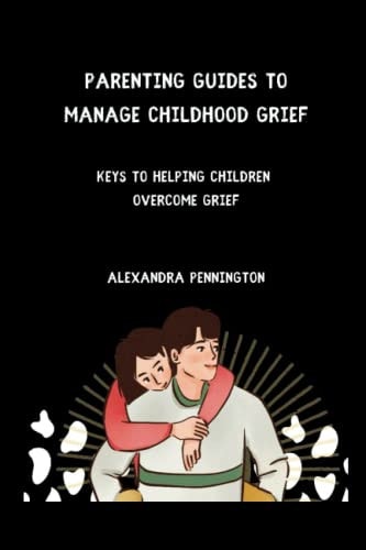 Parenting Guides to Manage Childhood Grief Keys to Helping Children Overcome Grief