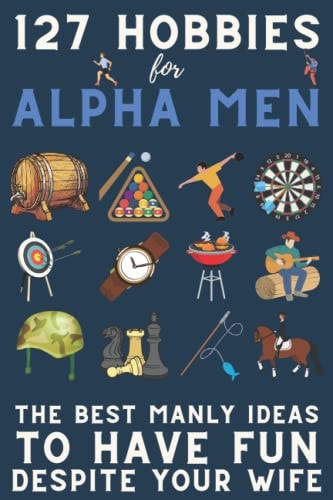 127 Hobbies for Alpha Men The Best Manly Ideas To Have Fun, Despite Your Wife
