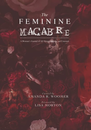 The Feminine Macabre Volume IV A Woman's Journal of All Things Strange and Unusual