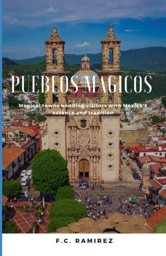 Pueblos Magicos Magical Towns Bonding Visitors with Mexico's Essence and Traditions