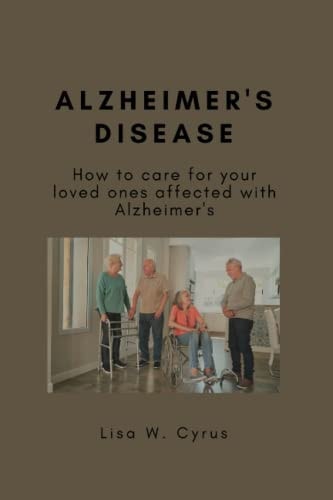 Alzheimer's Disease How to Care for Your Loved Ones Affected with Alzheimer's