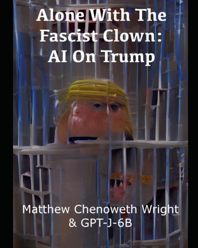 Alone With The Fascist Clown AI On Trump: An Examination of a Cultish Sociopath by GPT-J-6B