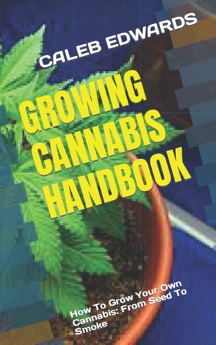 Growing Cannabis Handbook How To Grow Your Own Cannabis: From Seed To Smoke
