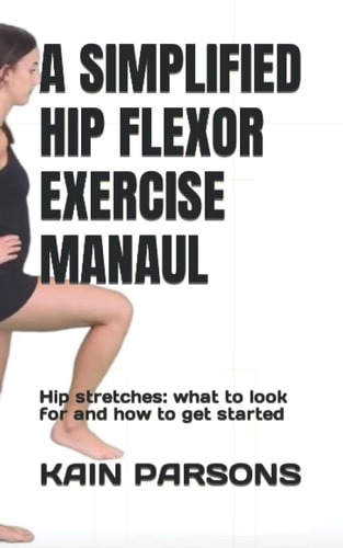 A Simplified Hip Flexor Exercise Manaul Hip Stretches: what to Look for and how to Get Started