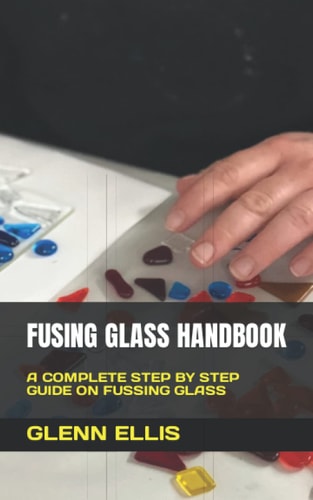 Fusing Glass Handbook A Complete Step by Step Guide on Fussing Glass