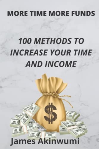 More Time, More Funds 100 Methods to Increase Your Time and Your Income