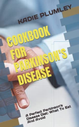 Cookbook for Parkinson's Disease A Perfect Parkinson's Disease Diet: What To Eat And Avoid