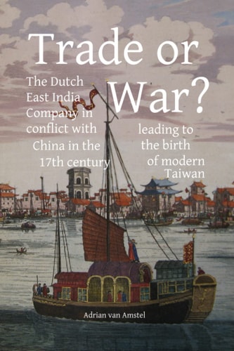 Trade Or War? The Dutch East India Company in Conflict with China in the 17th Century, Leading to the Birth of Modern Taiwan