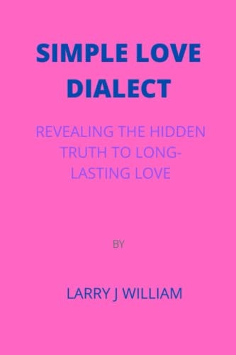 Simple Love Dialect Revealing the Hidden Truth to Long-Lasting Love by Larry J William