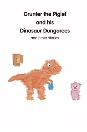 Grunter the Piglet and His Dinosaur Dungarees and Other Stories