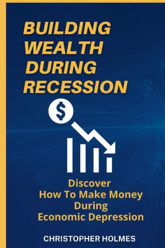 Building Wealth During Recession Discover How to Make Money During Economic Depression