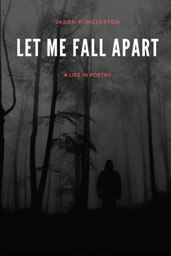 Let Me Fall Apart A Life In Poetry