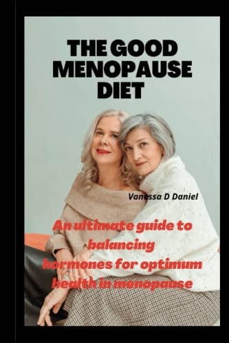 The Good Menopause Diet An Ultimate Guide to Balancing Hormones for Optimum Health in Menopause
