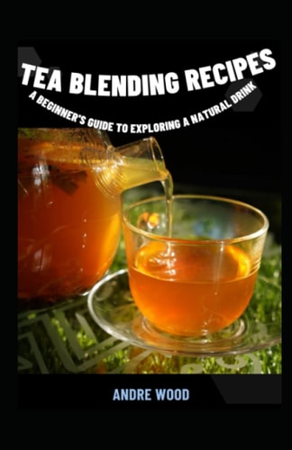 Tea Blending Recipes A Beginner's Guide To Exploring A Natural Drink
