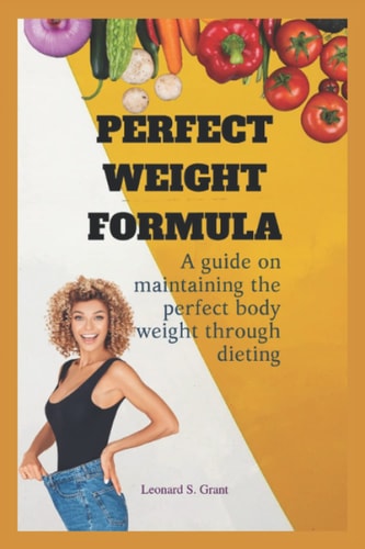 Perfect Weight Formula A Guide to Maintaining a Perfect Weight Through Dieting