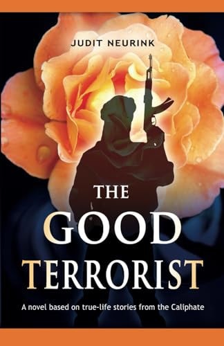 The Good Terrorist Based on True Life Stories from the Caliphate