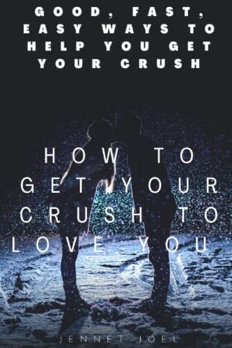 How to Get Your Crush to Love You Good, Fast, Easy Ways To Help You Get Your Crush