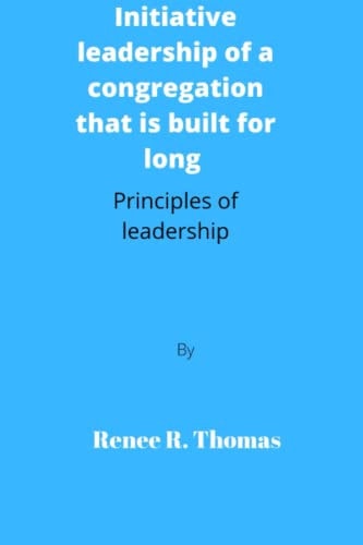 Initiative Leadership of a Congregation that is Built for Long Principles of Leadership