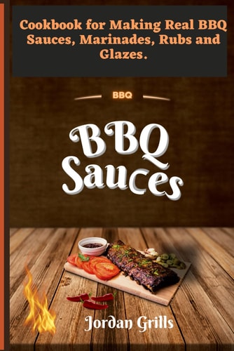 BBQ Sauсes Cookbook for Making Real BBQ Sauces, Marinades, Rubs and Glazes