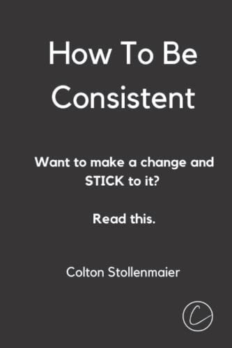 How To Be Consistent Want to Make a Change and STICK to It? Read This.