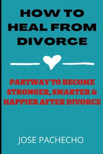 How to Heal from Divorce Partway to Become Stronger, Smarter & Happier After Divorce