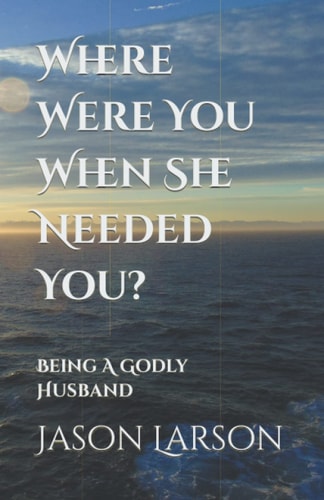 Where Were You When She Needed You? Being A Godly Husband
